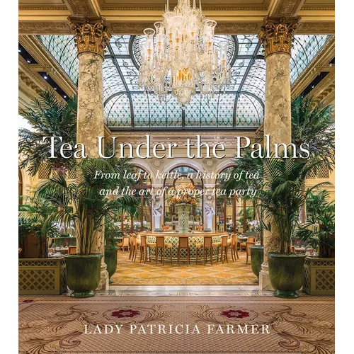 Tea Under the Palms: From Leaf to Kettle, a History of Tea and the Art of a Proper Tea Party - Hardcover