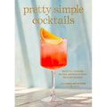 Pretty Simple Cocktails: Margaritas, Mocktails, Spritzes, and More for Every Mood and Occasion - Hardcover