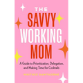 The Savvy Working Mom: A Guide to Prioritization, Delegation, and Making Time for Cocktails - Paperback