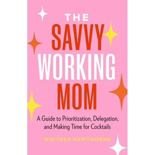 The Savvy Working Mom: A Guide to Prioritization, Delegation, and Making Time for Cocktails - Paperback
