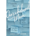 Overwhelmed Mom: Quiet the Chaos, Mind What Matters, and Enjoy Your Life Again - Paperback