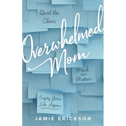 Overwhelmed Mom: Quiet the Chaos, Mind What Matters, and Enjoy Your Life Again - Paperback